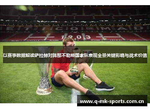 以赛事数据解读萨拉赫对阵那不勒斯国家队表现全景关键影响与战术价值 以赛事数据解读萨拉赫对阵那不勒斯国家队表现全景关键影响与战术价值